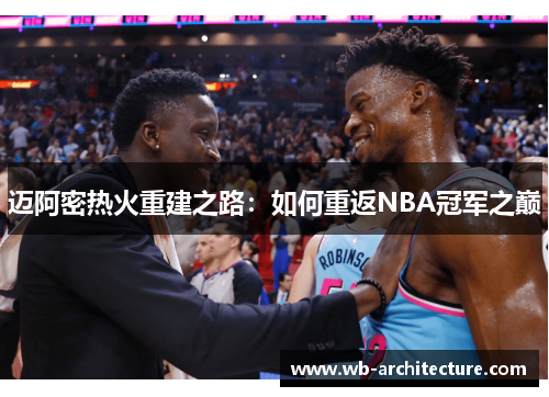 迈阿密热火重建之路:如何重返NBA冠军之巅 迈阿密热火重建之路:如何重返NBA冠军之巅